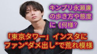 King＆Prince永瀬廉の歩き方と態度「自分を誰だと思っている？」…「東京タワー」インスタグラムにファンから批判を浴び大混乱。